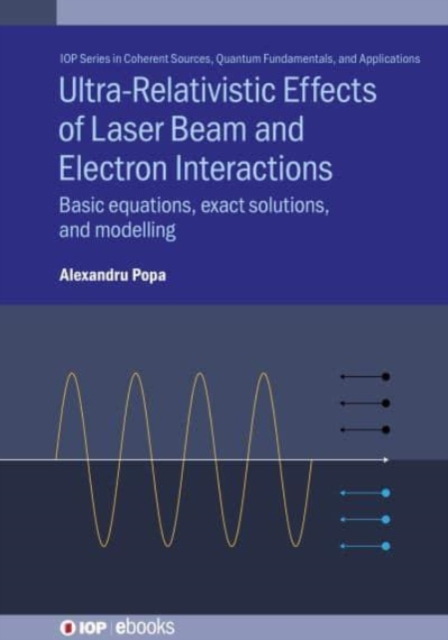 Ultra-Relativistic Effects of Laser Beam and Electron Interactions : Basic equations, exact solutions and modelling, Hardback Book