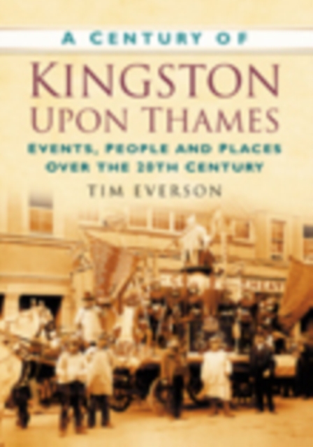 A Century of Kingston-upon-Thames : Events, People and Places Over the 20th Century, Paperback / softback Book