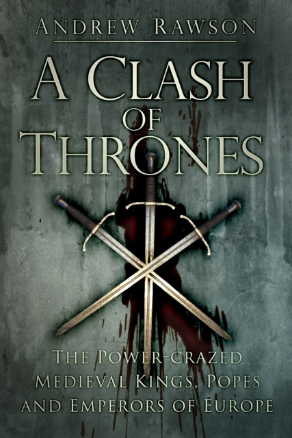 A Clash of Thrones : The Power-crazed Medieval Kings, Popes and Emperors of Europe, Paperback / softback Book