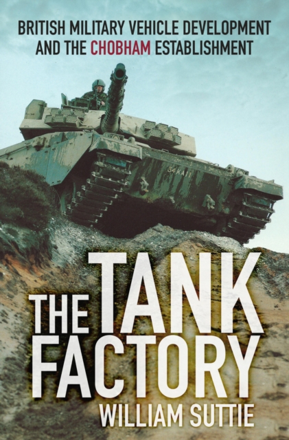 The Tank Factory : British Military Vehicle Development and the Chobham Establishment, EPUB eBook