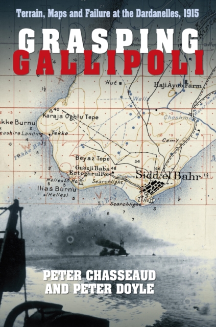 Grasping Gallipoli : Terrain, Maps and Failure at the Dardanelles, 1915, EPUB eBook