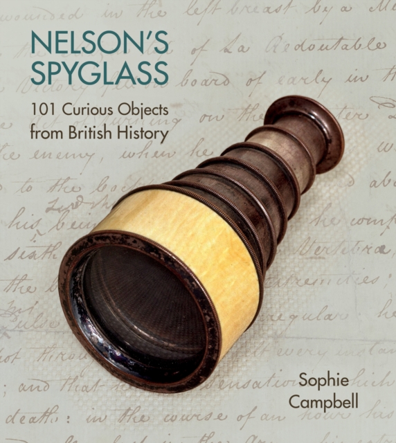 Nelson's Spyglass : 101 Curious Objects from British History, Hardback Book