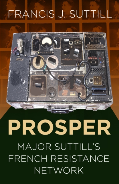 PROSPER : Major Suttill's French Resistance Network, Paperback / softback Book