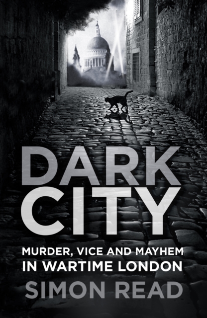 Dark City : Murder, Vice, and Mayhem in Wartime London, Paperback / softback Book