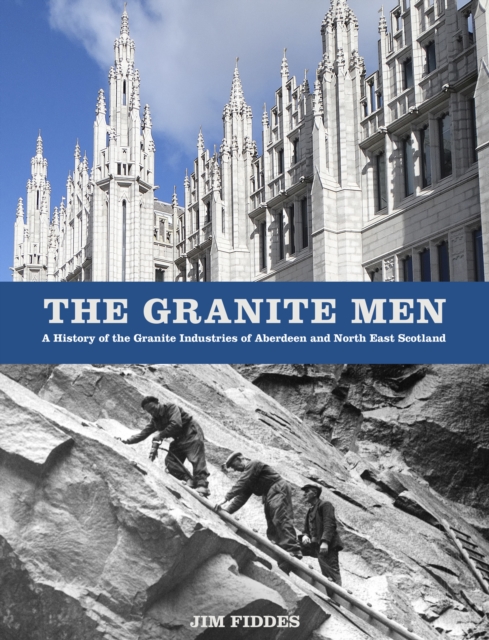 The Granite Men : A History of the Granite Industries of Aberdeen and North East Scotland, Paperback / softback Book