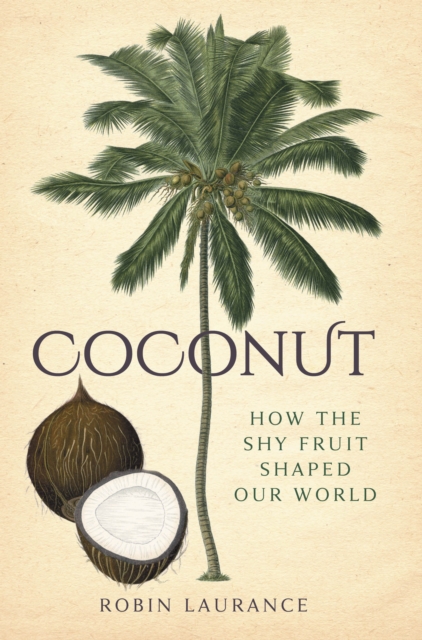 Coconut : How the Shy Fruit Shaped our World, Hardback Book