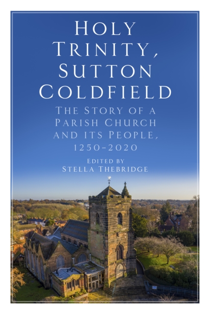 Holy Trinity, Sutton Coldfield : The Story of a Parish Church and its People, 1250-2020, Paperback / softback Book