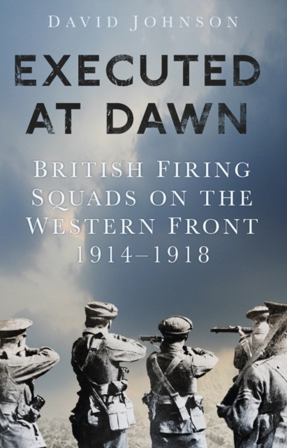 Executed at Dawn : British Firing Squads on the Western Front 1914-1918, Paperback / softback Book