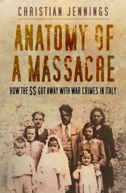 Anatomy of a Massacre : How the SS Got Away with War Crimes in Italy, Hardback Book