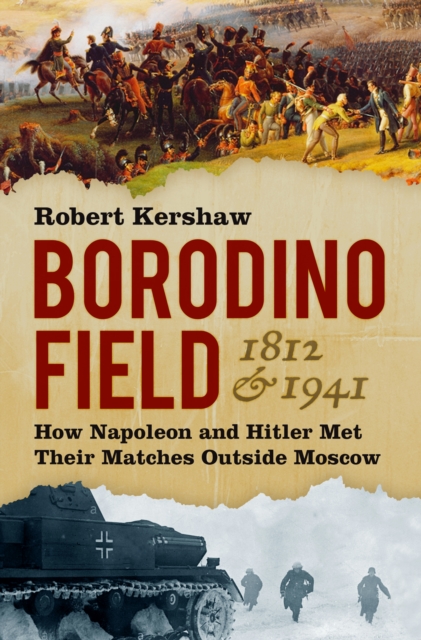 Borodino Field 1812 and 1941 : How Napoleon and Hitler Met Their Matches Outside Moscow, Hardback Book