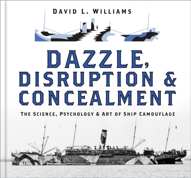 Dazzle, Disruption and Concealment : The Science, Psychology and Art of Ship Camouflage, Hardback Book