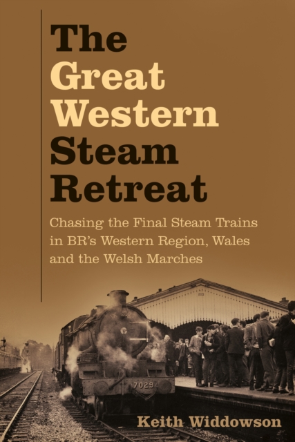 The Great Western Steam Retreat : Chasing the Final Steam Trains in BR's Western Region, Wales and the Welsh Marches, Paperback / softback Book