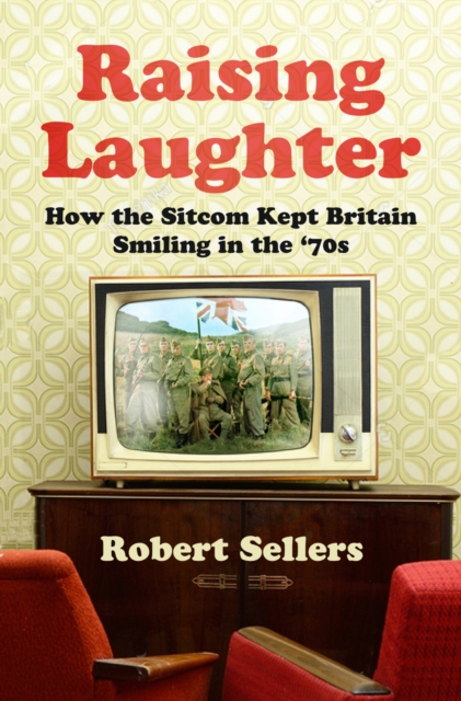 Raising Laughter : How the Sitcom Kept Britain Smiling in the '70s, EPUB eBook
