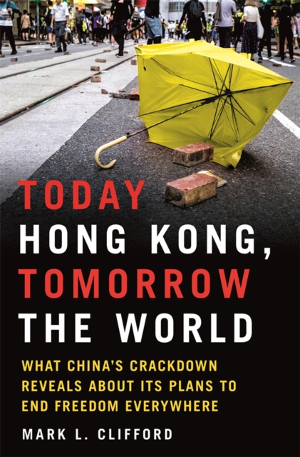 Today Hong Kong, Tomorrow the World : What China's Crackdown Reveals about Its Plans to End Freedom Everywhere, Hardback Book
