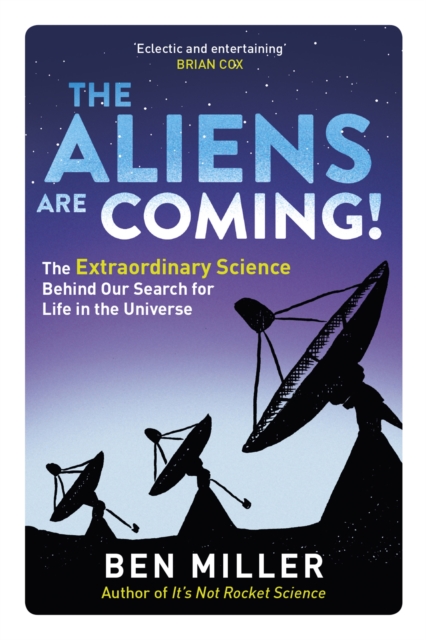 The Aliens Are Coming! : The Exciting and Extraordinary Science Behind Our Search for Life in the Universe, Paperback / softback Book