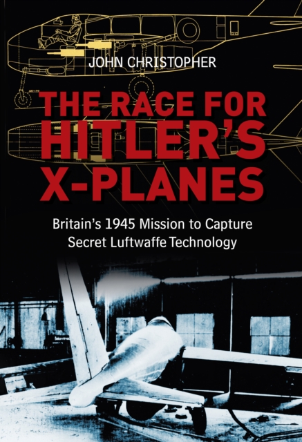 The Race for Hitler's X-Planes : Britain's 1945 Mission to Capture Secret Luftwaffe Technology, Hardback Book