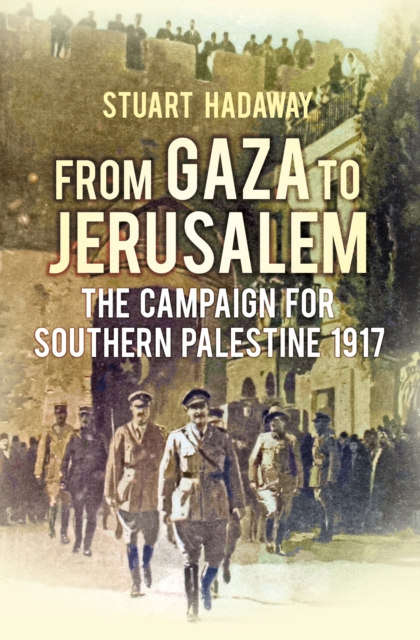 From Gaza to Jerusalem : The Campaign for Southern Palestine 1917, Hardback Book