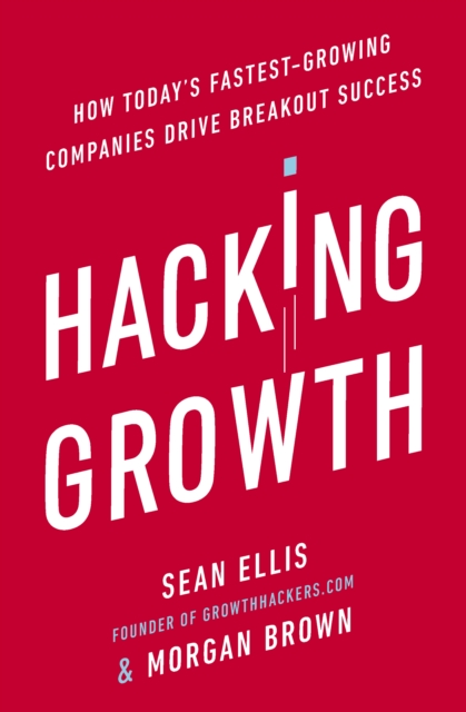 Hacking Growth : How Today's Fastest-Growing Companies Drive Breakout Success, Paperback / softback Book