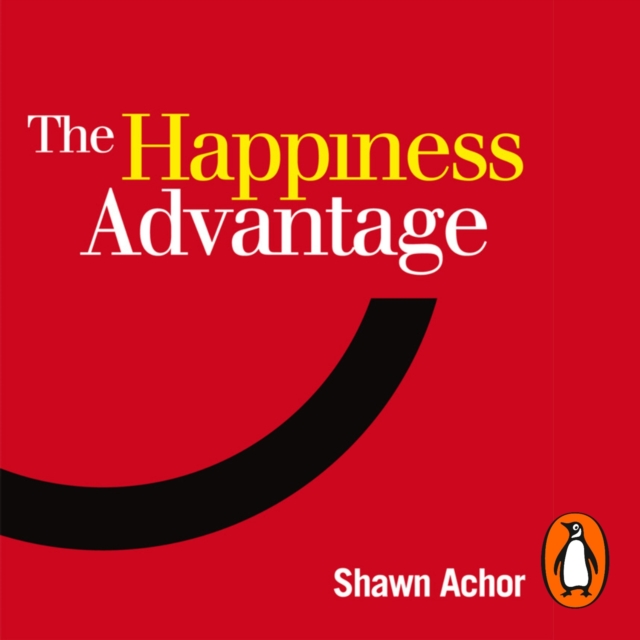 The Happiness Advantage : The Seven Principles of Positive Psychology that Fuel Success and Performance at Work, eAudiobook MP3 eaudioBook