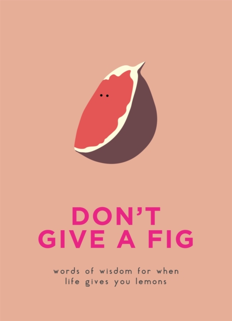 Don't Give A Fig : Words of wisdom for when life gives you lemons, Hardback Book