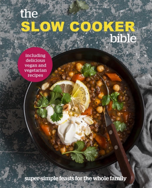The Slow Cooker Bible : Super Simple Feasts for the Whole Family, Including Delicious Vegan and Vegetarian Recipes, Hardback Book
