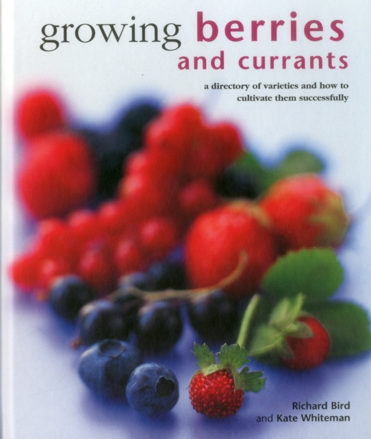 Growing Berries and Currants : A Directory of Varieties and How to Cultivate Them Successfully, Hardback Book