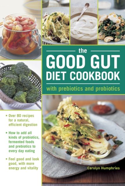 The Good Gut Diet Cookbook: with Prebiotics and Probiotics : How to add probiotic fermented foods and prebiotics to everyday eating, with 80 recipes for natural, efficient digestion, Hardback Book