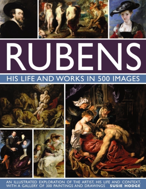 Rubens: His Life and Works in 500 Images : An Illustrated Exploration of the Artist, His Life and Context, with a Gallery of 300 Paintings and Drawings, Hardback Book