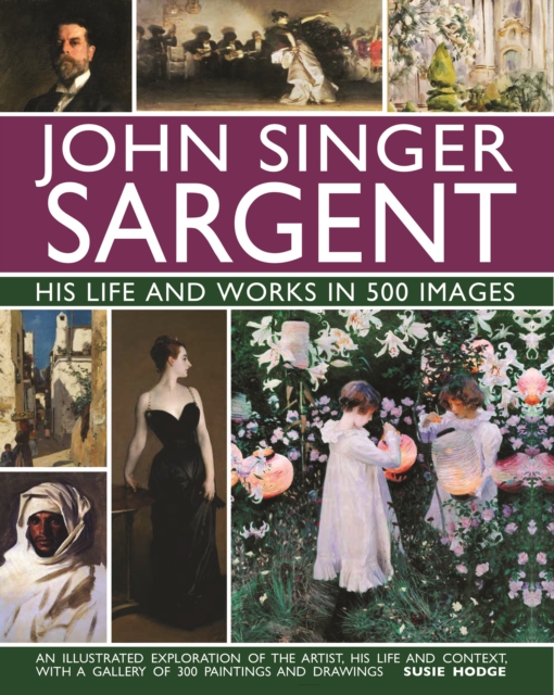 John Singer Sargent: His Life and Works in 500 Images : An illustrated exploration of the artist, his life and context, with a gallery of 300 paintings and drawings, Hardback Book