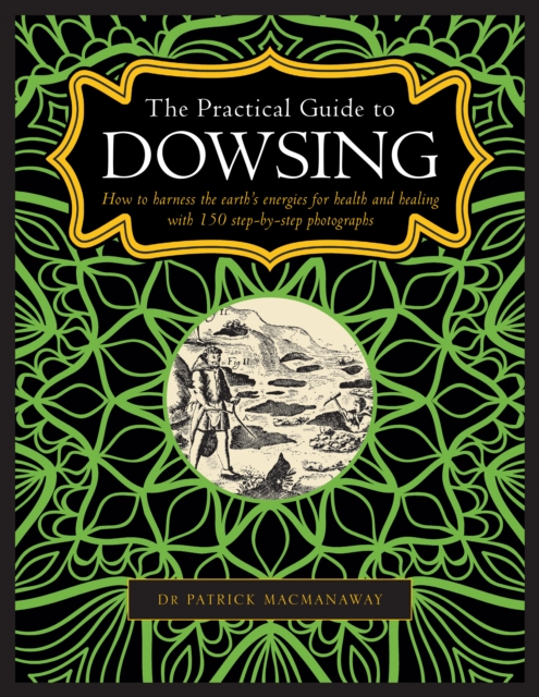 Dowsing, The Practical Guide to : How to harness the earth’s energies for health and healing, with 150 step-by-step photographs, Hardback Book