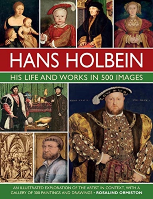 Holbein: His Life and Works in 500 Images : An illustrated exploration of the artist, his life and context, with a gallery of his paintings and drawings, Hardback Book