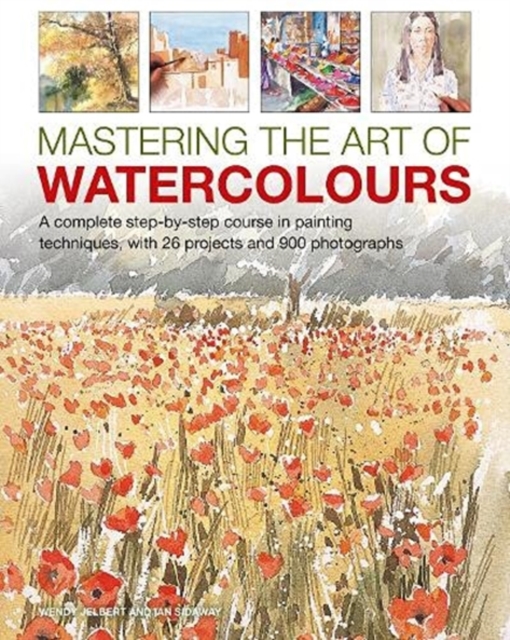 Mastering the Art of Watercolour : A complete step-by-step course in painting techniques, with 26 projects and 900 photographs, Hardback Book