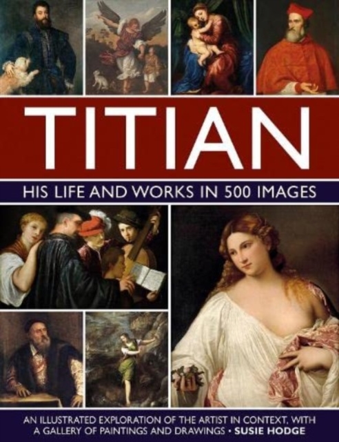 Titian: His Life and Works in 500 Images : An illustrated exploration of the artist and his context, with a gallery of his paintings and drawings, Hardback Book