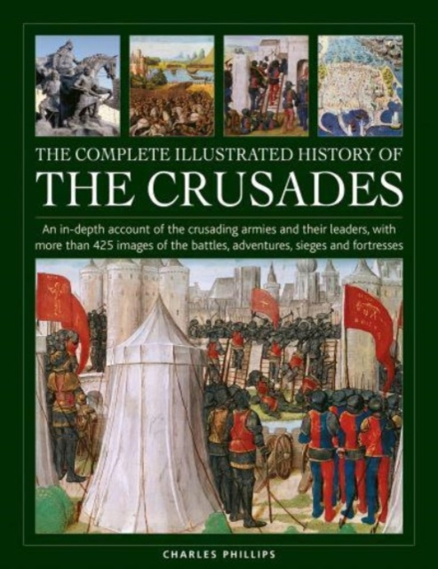 Crusades, The Complete Illustrated History of : An in-depth account of the crusading armies and their leaders, with more than 425 images of the battles, adventures, sieges and fortresses, Hardback Book