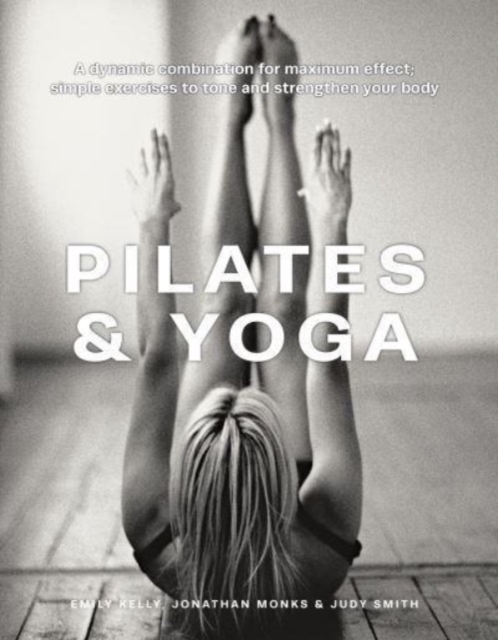 Pilates & Yoga : A dynamic combination for maximum effect; simple exercises to tone and strengthen your body, Hardback Book