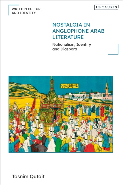 Nostalgia in Anglophone Arab Literature : Nationalism, Identity and Diaspora, EPUB eBook