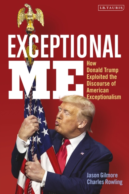 Exceptional Me : How Donald Trump Exploited the Discourse of American Exceptionalism, Paperback / softback Book