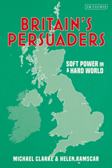 Britain's Persuaders : Soft Power in a Hard World, EPUB eBook