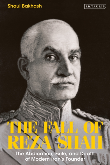 The Fall of Reza Shah : The Abdication, Exile, and Death of Modern Iran’s Founder, EPUB eBook
