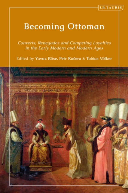 Becoming Ottoman : Converts, Renegades and Competing Loyalties in the Early Modern and Modern Ages, EPUB eBook