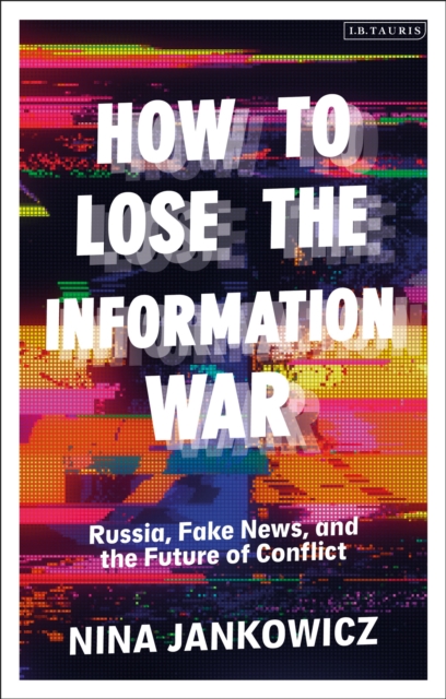How to Lose the Information War : Russia, Fake News, and the Future of Conflict, Paperback / softback Book