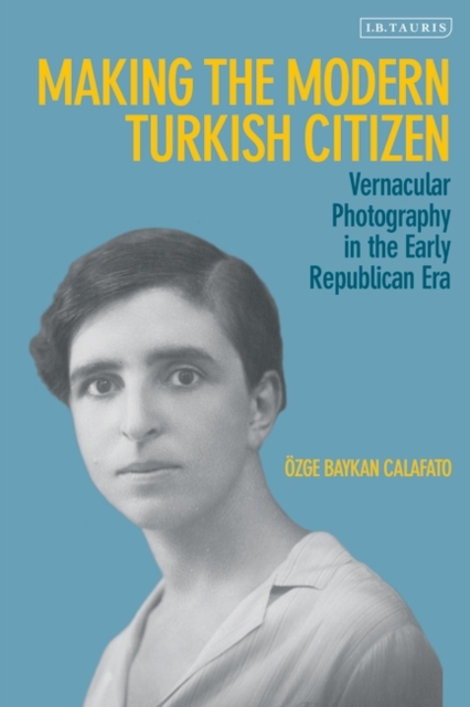 Making the Modern Turkish Citizen : Vernacular Photography in the Early Republican Era, PDF eBook