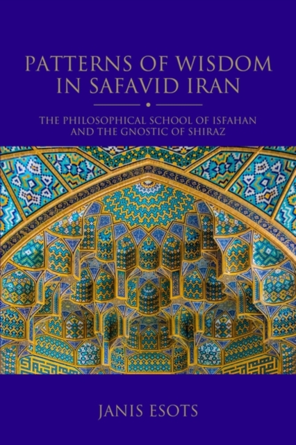 Patterns of Wisdom in Safavid Iran : The Philosophical School of Isfahan and the Gnostic of Shiraz, EPUB eBook