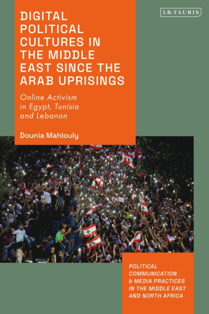 Digital Political Cultures in the Middle East since the Arab Uprisings : Online Activism in Egypt, Tunisia and Lebanon, PDF eBook