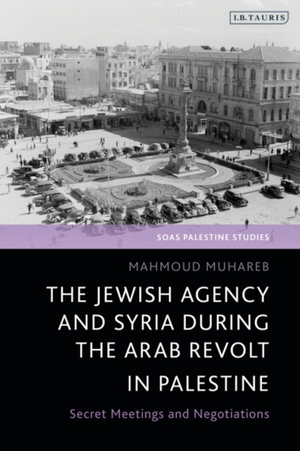 The Jewish Agency and Syria during the Arab Revolt in Palestine : Secret Meetings and Negotiations, EPUB eBook