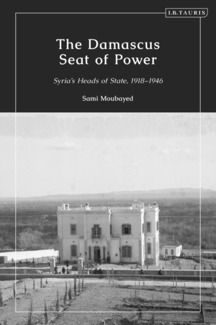 The Damascus Seat of Power : Syria s Heads of State, 1918-1946, EPUB eBook