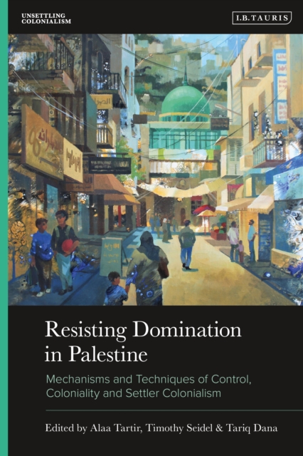 Resisting Domination in Palestine : Mechanisms and Techniques of Control, Coloniality and Settler Colonialism, EPUB eBook