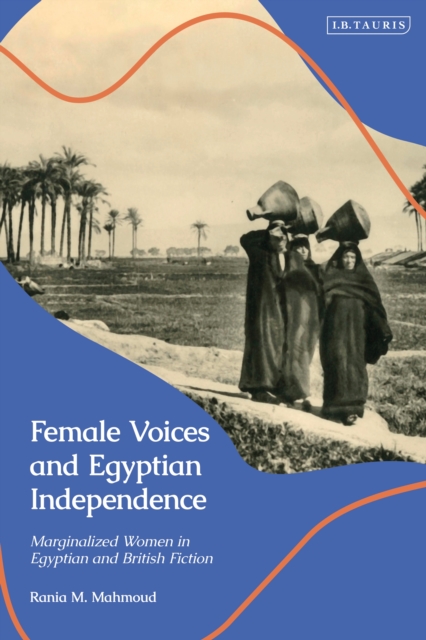Female Voices and Egyptian Independence : Marginalized Women in Egyptian and British Fiction, EPUB eBook