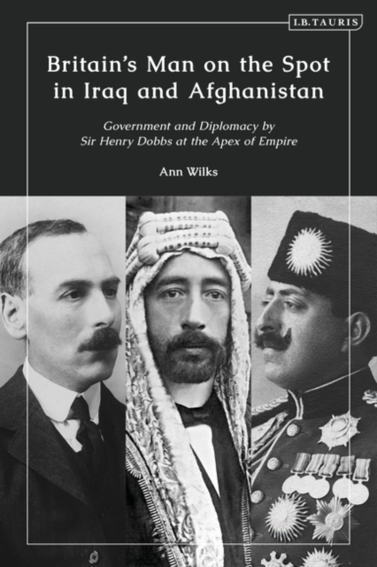 Britain s Man on the Spot in Iraq and Afghanistan : Government and Diplomacy by Sir Henry Dobbs at the Apex of Empire, EPUB eBook