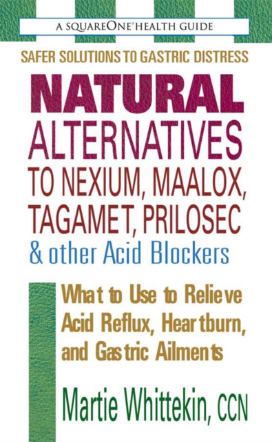 Natural Alternatives to Nexium, Maalox, Tagamet, Prilosec & Other Acid Blockers : What to Use to Relieve Acid Reflux, Heartburn, and Gastric Ailments, Paperback / softback Book